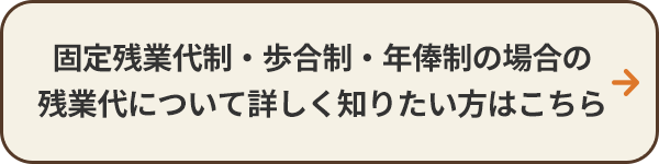 固定残業代制・歩合制・年俸制の場合の残業代について詳しく知りたい方はこちら
